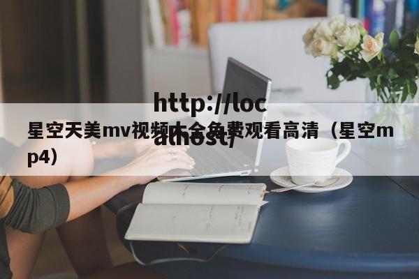 星空天美mv视频大全免费观看高清（星空mp4）
