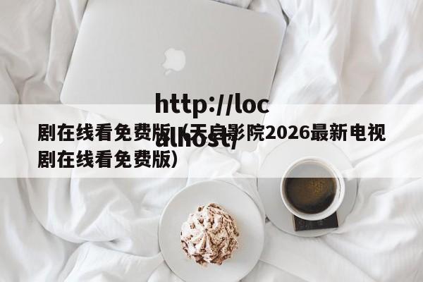 剧在线看免费版（天启影院2026最新电视剧在线看免费版）