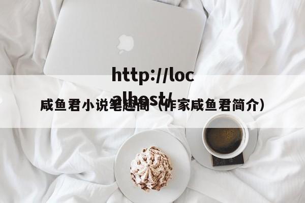 咸鱼君小说笔趣阁（作家咸鱼君简介）