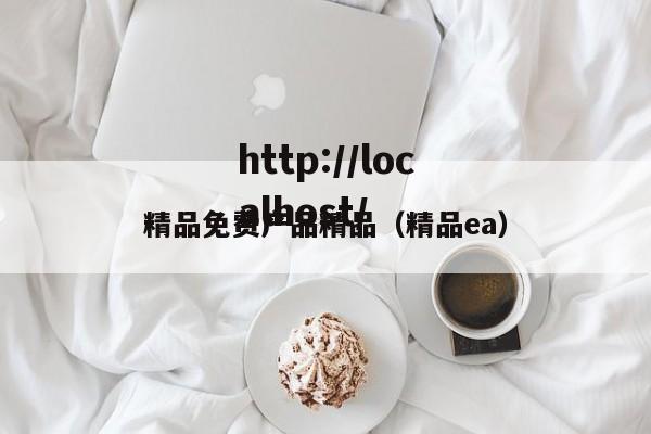 精品免费产品精品（精品ea）