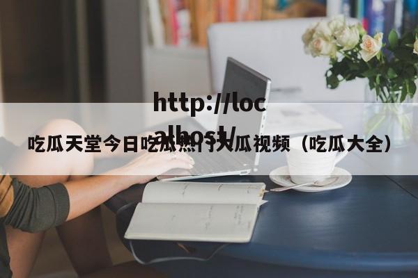 吃瓜天堂今日吃瓜热门大瓜视频（吃瓜大全）