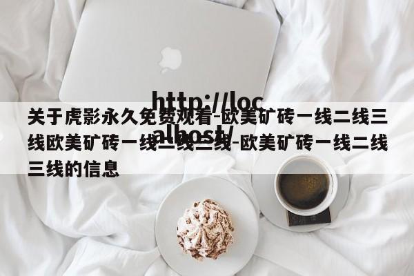 关于虎影永久免费观看-欧美矿砖一线二线三线欧美矿砖一线二线三线-欧美矿砖一线二线三线的信息