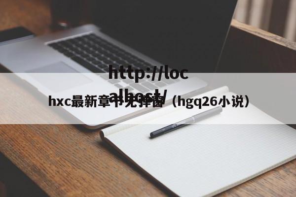 hxc最新章节无弹窗（hgq26小说）