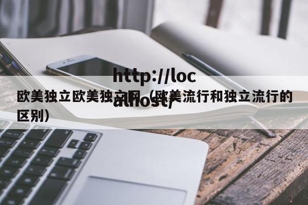 欧美独立欧美独立网（欧美流行和独立流行的区别）